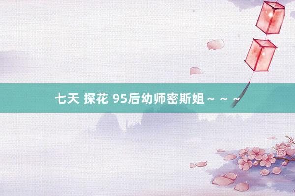 七天 探花 95后幼师密斯姐～～～