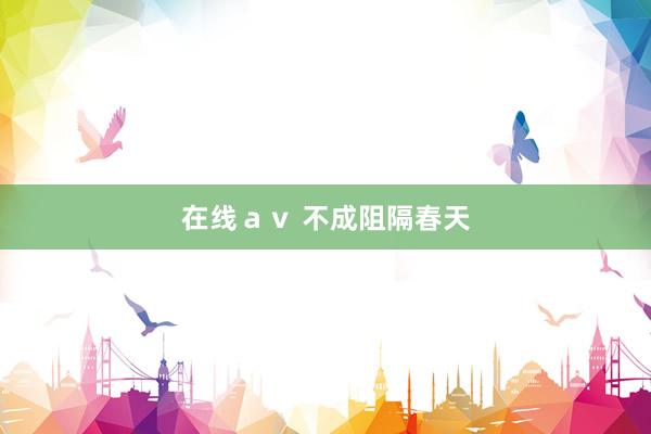 在线ａｖ 不成阻隔春天