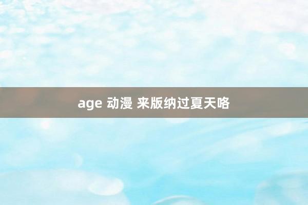 age 动漫 来版纳过夏天咯
