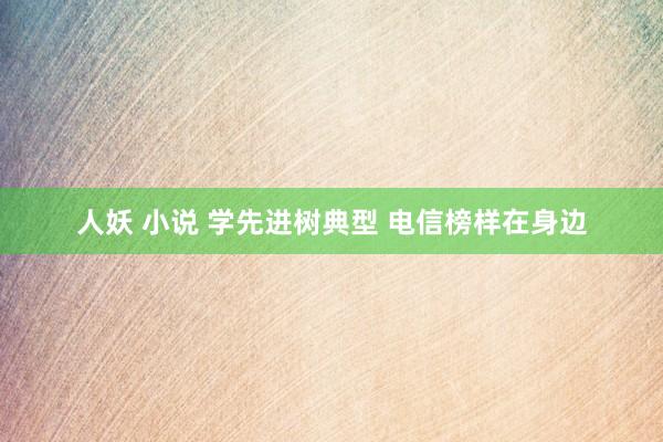人妖 小说 学先进树典型 电信榜样在身边